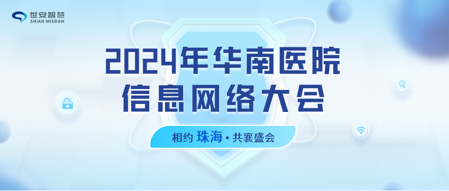 相約珠海｜世安智慧邀您共聚2024年華南醫(yī)院信息網(wǎng)絡(luò)大會(huì)！